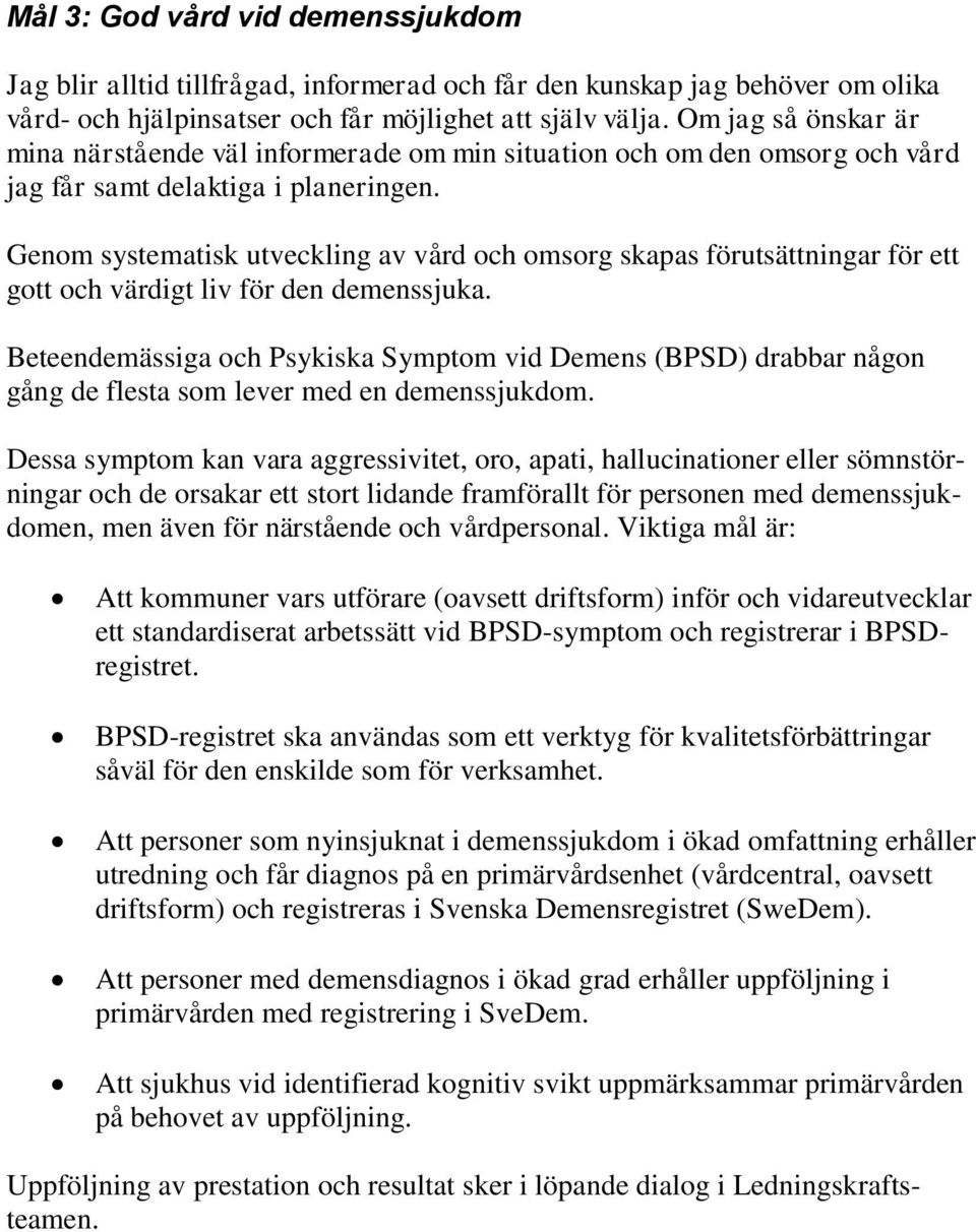 Dessa symptom kan vara aggressivitet, oro, apati, hallucinationer eller sömnstörningar och de orsakar ett stort lidande framförallt för personen med demenssjukdomen, men även för närstående och