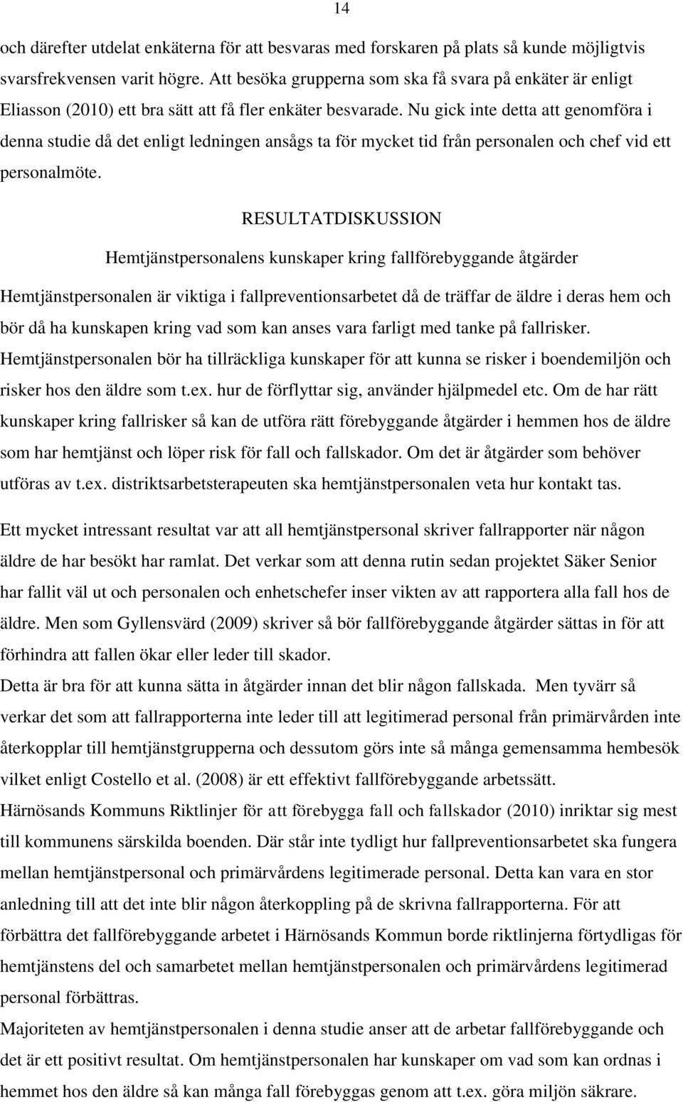 Nu gick inte detta att genomföra i denna studie då det enligt ledningen ansågs ta för mycket tid från personalen och chef vid ett personalmöte.