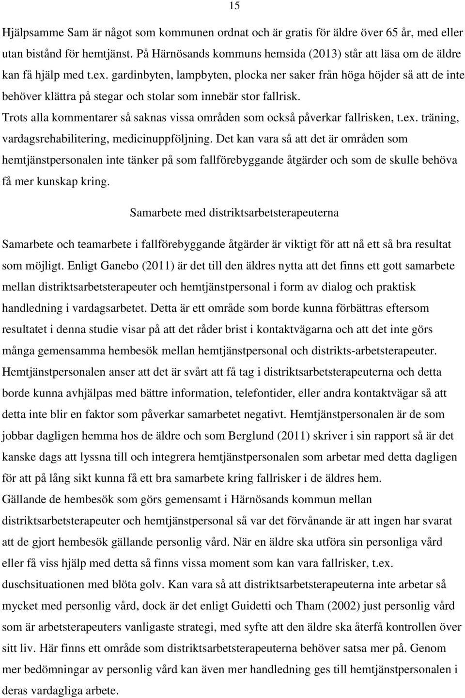 gardinbyten, lampbyten, plocka ner saker från höga höjder så att de inte behöver klättra på stegar och stolar som innebär stor fallrisk.