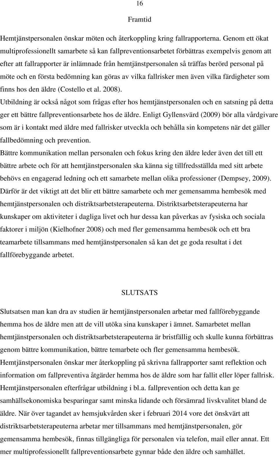 möte och en första bedömning kan göras av vilka fallrisker men även vilka färdigheter som finns hos den äldre (Costello et al. 2008).