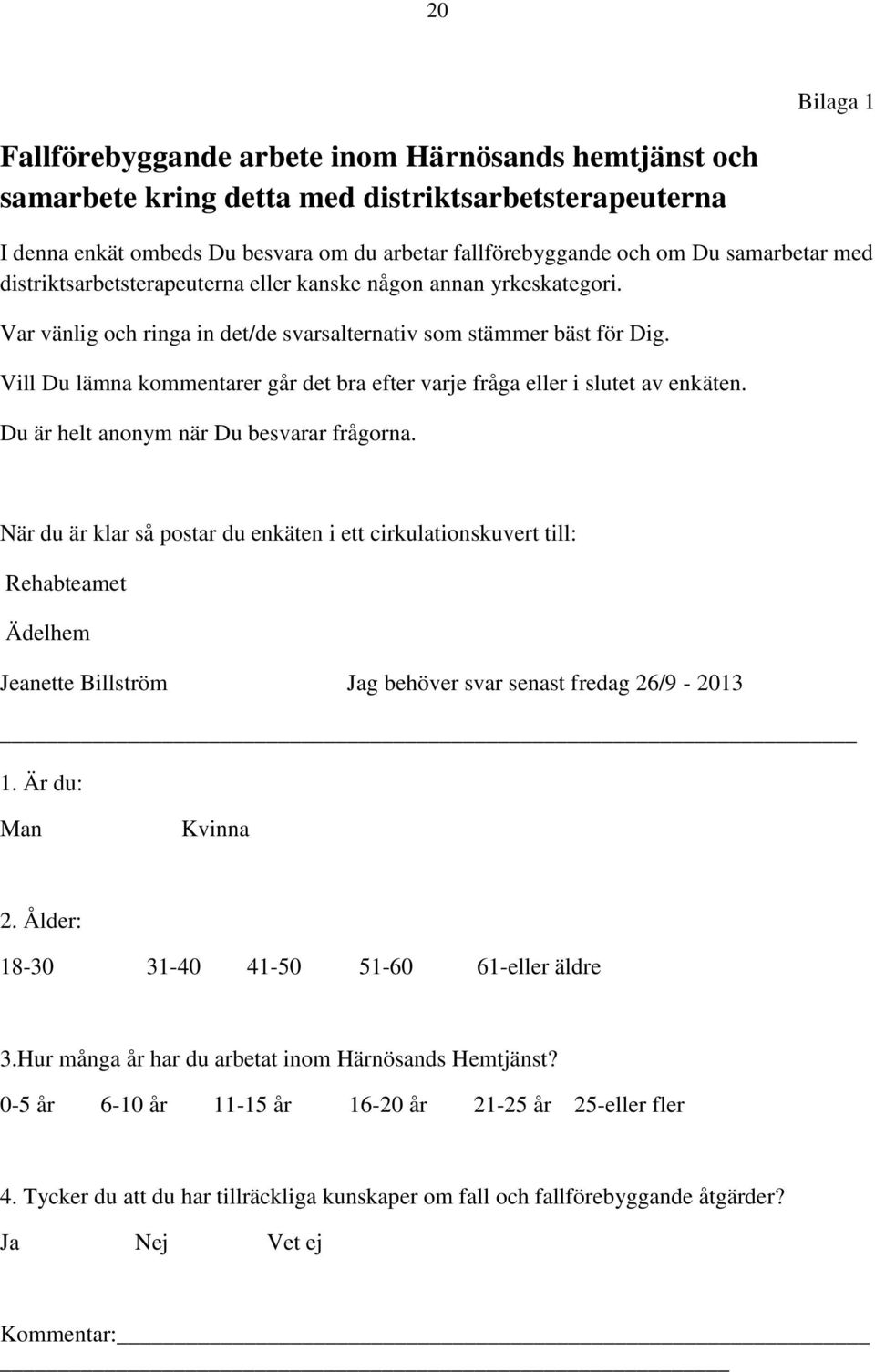 Vill Du lämna kommentarer går det bra efter varje fråga eller i slutet av enkäten. Du är helt anonym när Du besvarar frågorna.