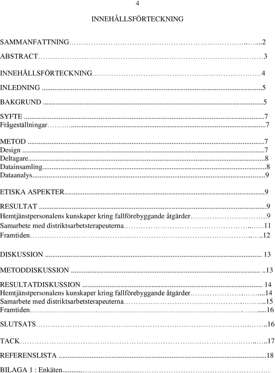 .9 Samarbete med distriktsarbetsterapeuterna.....11 Framtiden....12 DISKUSSION... 13 METODDISKUSSION.....13 RESULTATDISKUSSION.