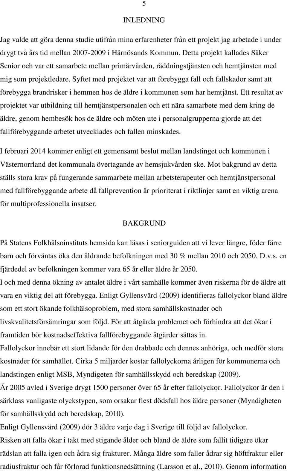 Syftet med projektet var att förebygga fall och fallskador samt att förebygga brandrisker i hemmen hos de äldre i kommunen som har hemtjänst.