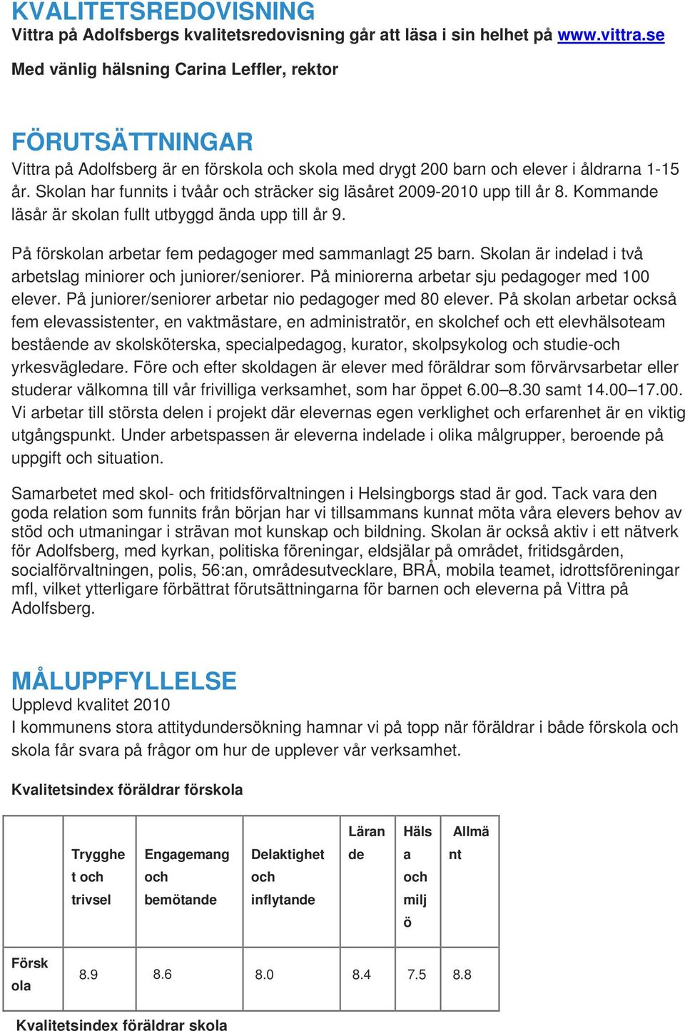 Skolan har funnits i tvåår sträcker sig läsåret 2009-2010 upp till år 8. Kommande läsår är skolan fullt utbyggd ända upp till år 9. På förskolan arbetar fem pedagoger med sammanlagt 25 barn.