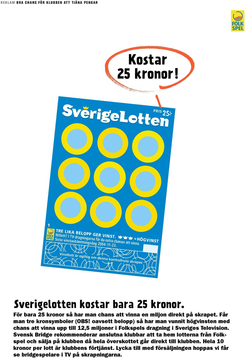 För bara 25 25 kronor kronor så har så har du chans man chans att vinna att en vinna miljon en direkt miljon på skrapet. direkt på Får skrapet. du tre kronsymboler tre kronsymboler (OBS!