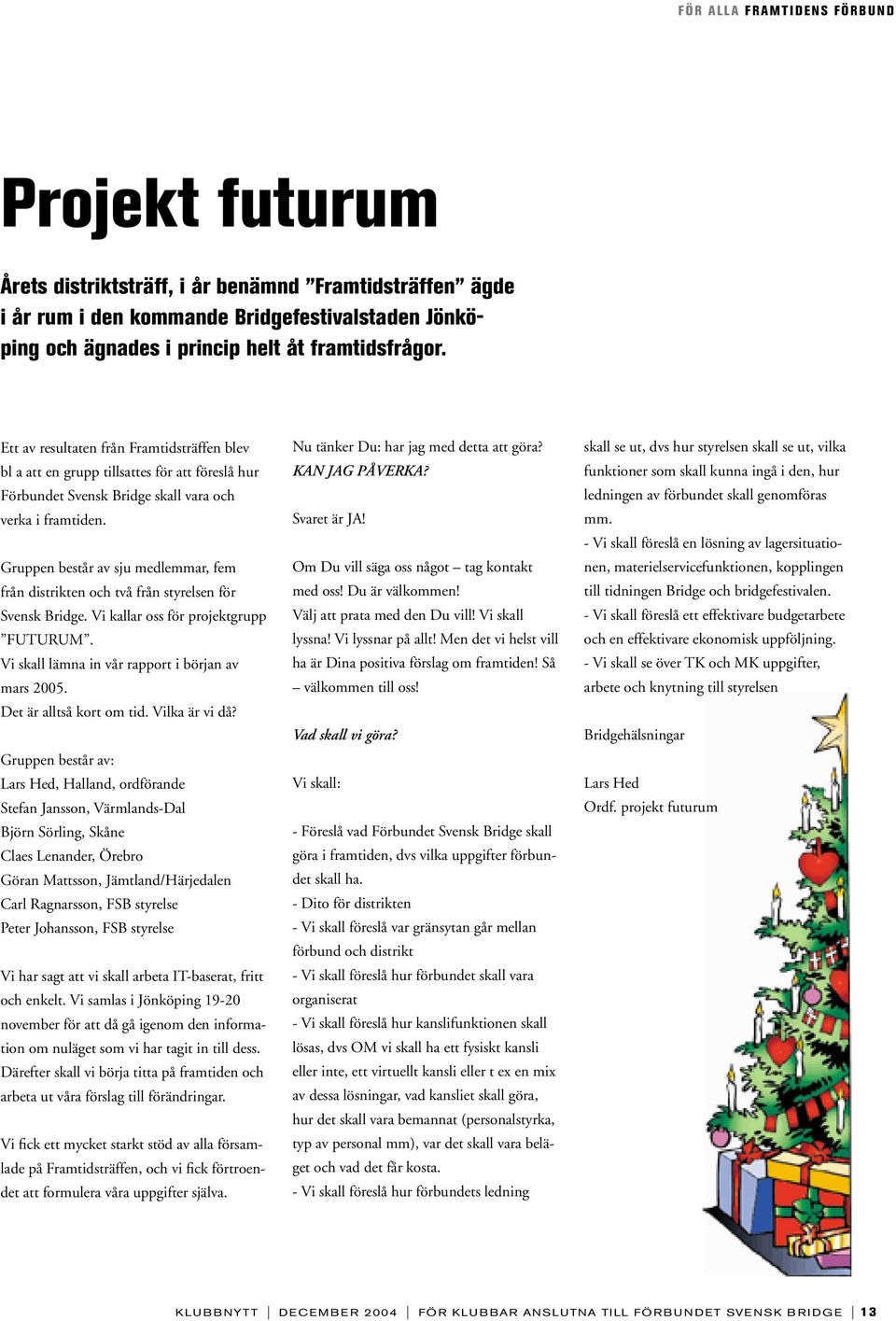 Gruppen består av sju medlemmar, fem från distrikten och två från styrelsen för Svensk Bridge. Vi kallar oss för projektgrupp FUTURUM. Vi skall lämna in vår rapport i början av mars 2005.