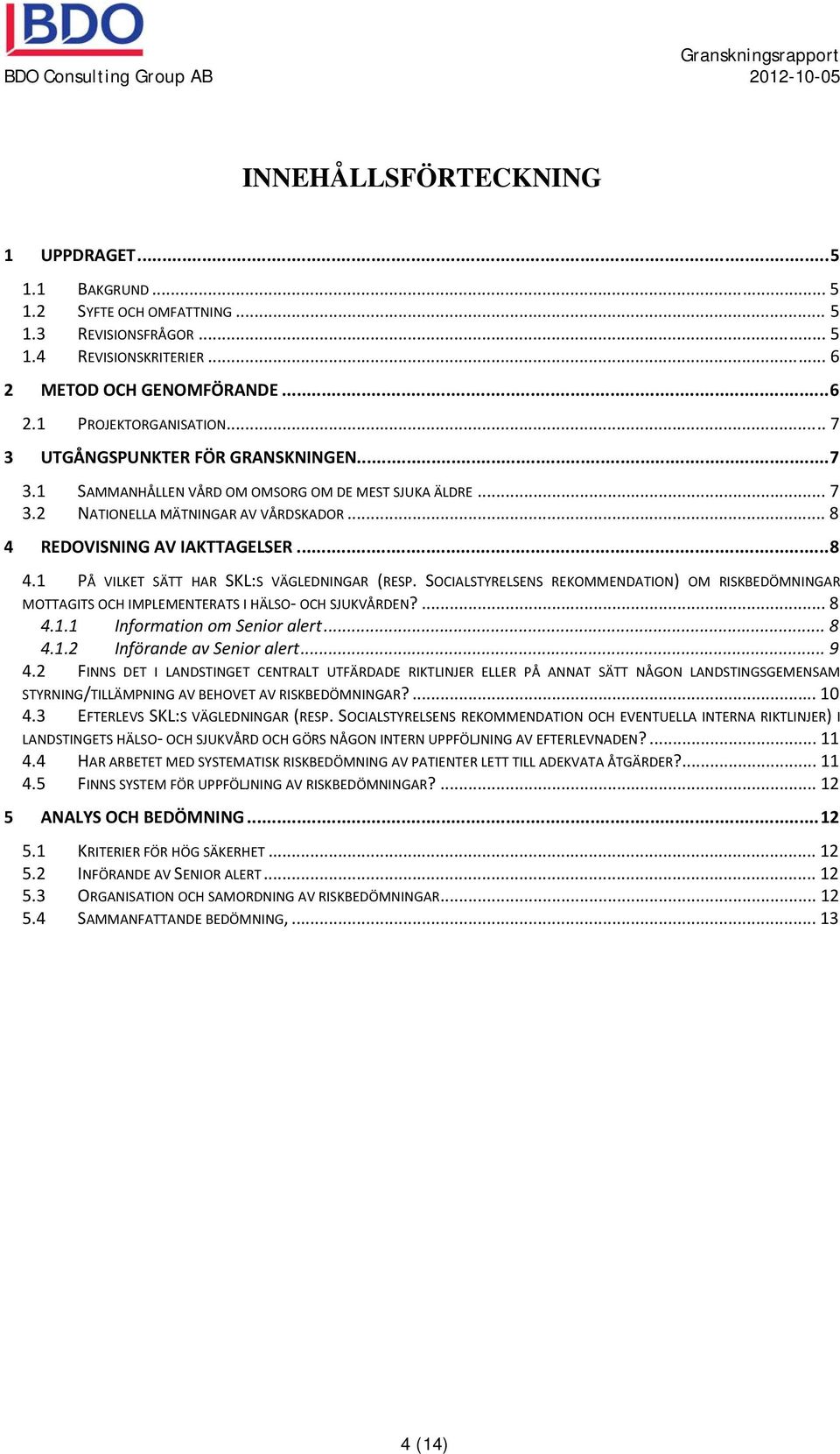 SOCIALSTYRELSENS REKOMMENDATION) OM RISKBEDÖMNINGAR MOTTAGITS OCH IMPLEMENTERATS I HÄLSO OCH SJUKVÅRDEN?... 8 4.1.1 Information om Senior alert... 8 4.1.2 Införande av Senior alert... 9 4.