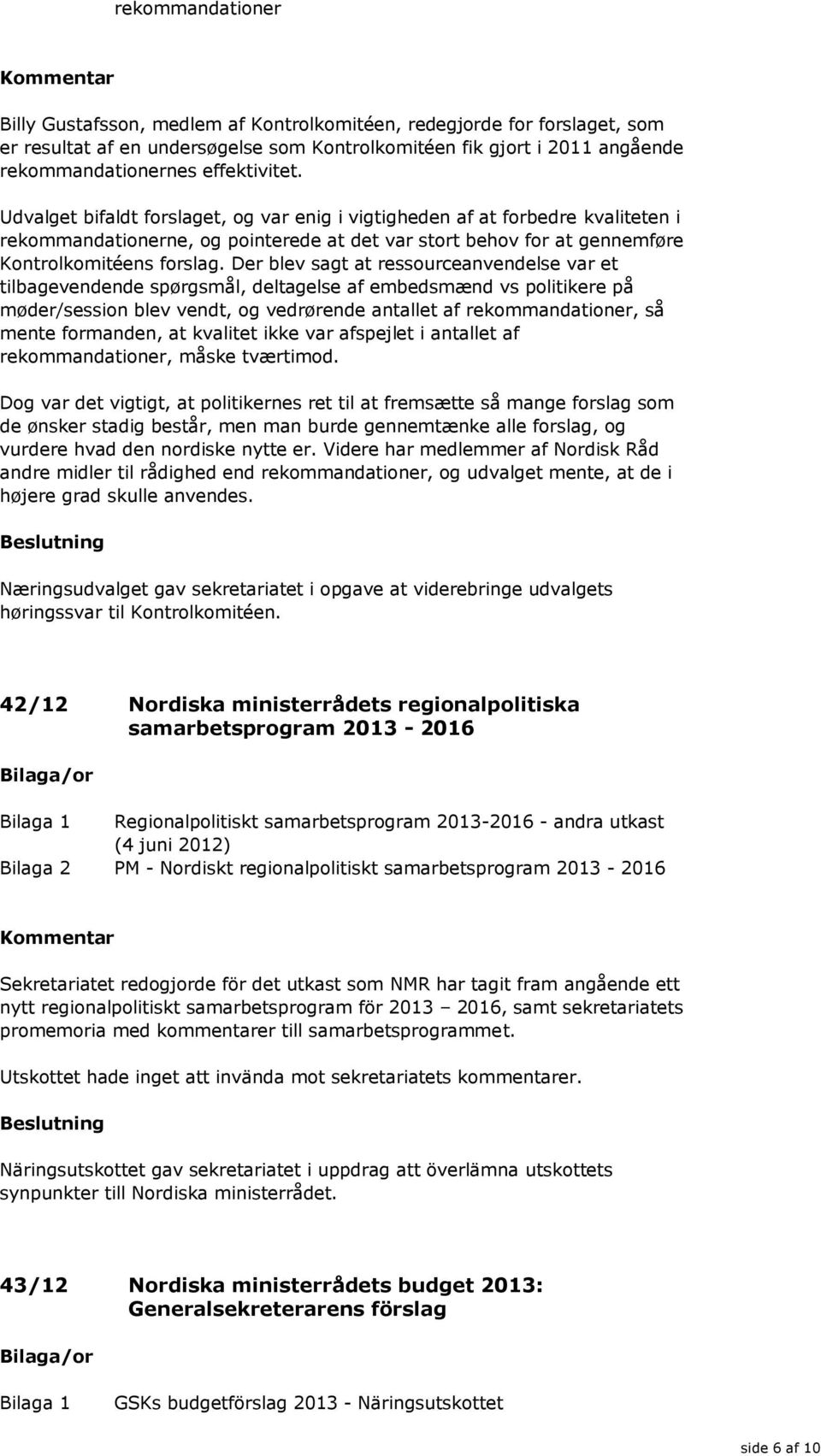 Der blev sagt at ressourceanvendelse var et tilbagevendende spørgsmål, deltagelse af embedsmænd vs politikere på møder/session blev vendt, og vedrørende antallet af rekommandationer, så mente