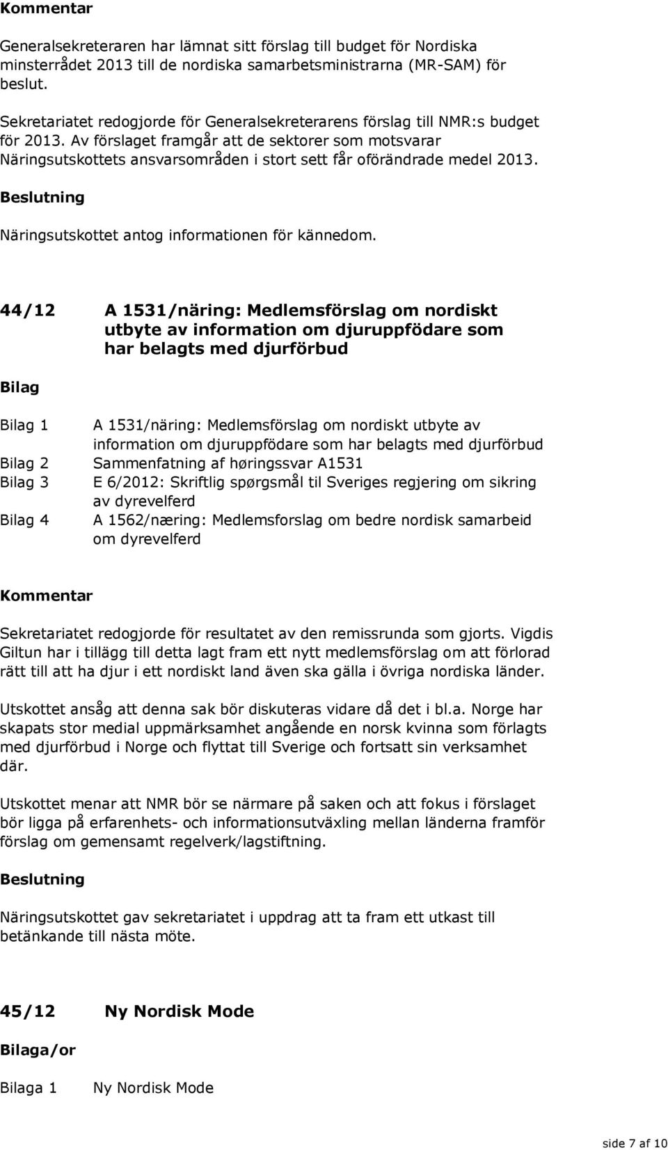 Av förslaget framgår att de sektorer som motsvarar Näringsutskottets ansvarsområden i stort sett får oförändrade medel 2013. Näringsutskottet antog informationen för kännedom.