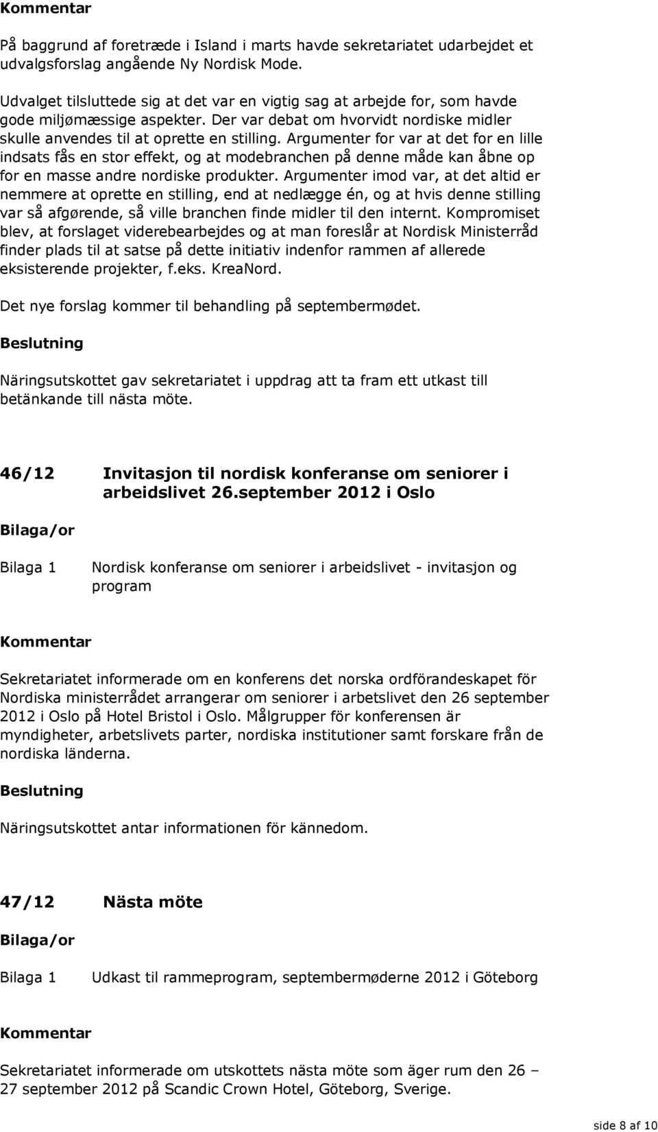 Argumenter for var at det for en lille indsats fås en stor effekt, og at modebranchen på denne måde kan åbne op for en masse andre nordiske produkter.
