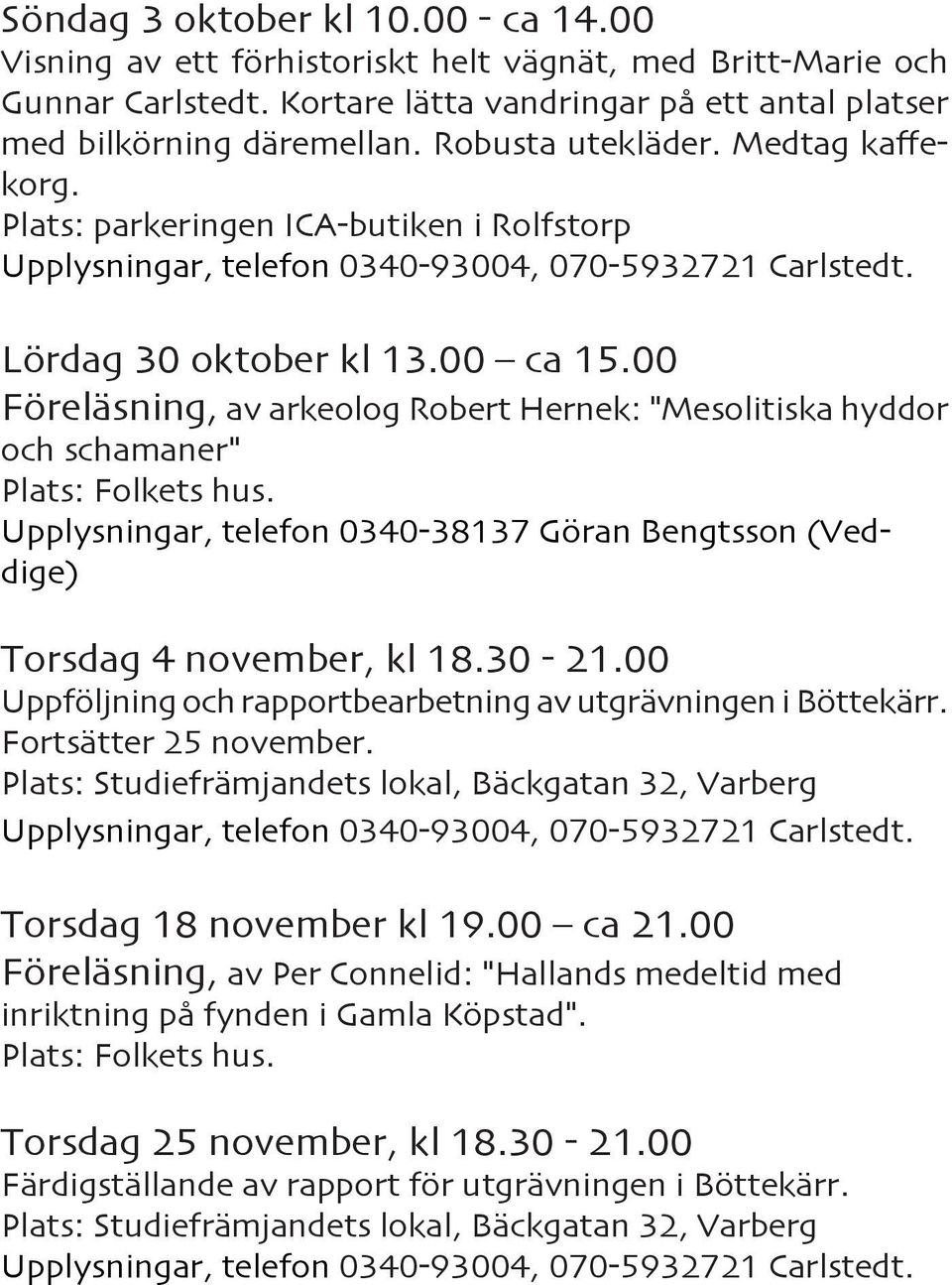 00 Föreläsning, av arkeolog Robert Hernek: "Mesolitiska hyddor och schamaner" Plats: Folkets hus. Upplysningar, telefon 0340-38137 Göran Bengtsson (Veddige) Torsdag 4 november, kl 18.30-21.