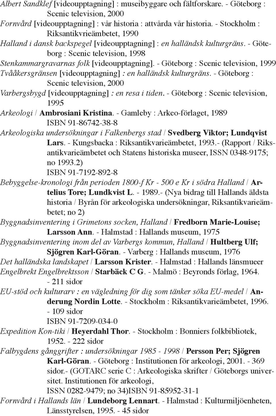 - Göteborg : Scenic television, 1999 Tvååkersgränsen [videoupptagning] : en halländsk kulturgräns. - Göteborg : Scenic television, 2000 Varbergsbygd [videoupptagning] : en resa i tiden.