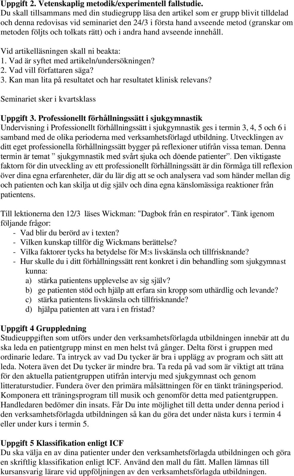 tolkats rätt) och i andra hand avseende innehåll. Vid artikelläsningen skall ni beakta: 1. Vad är syftet med artikeln/undersökningen? 2. Vad vill författaren säga? 3.