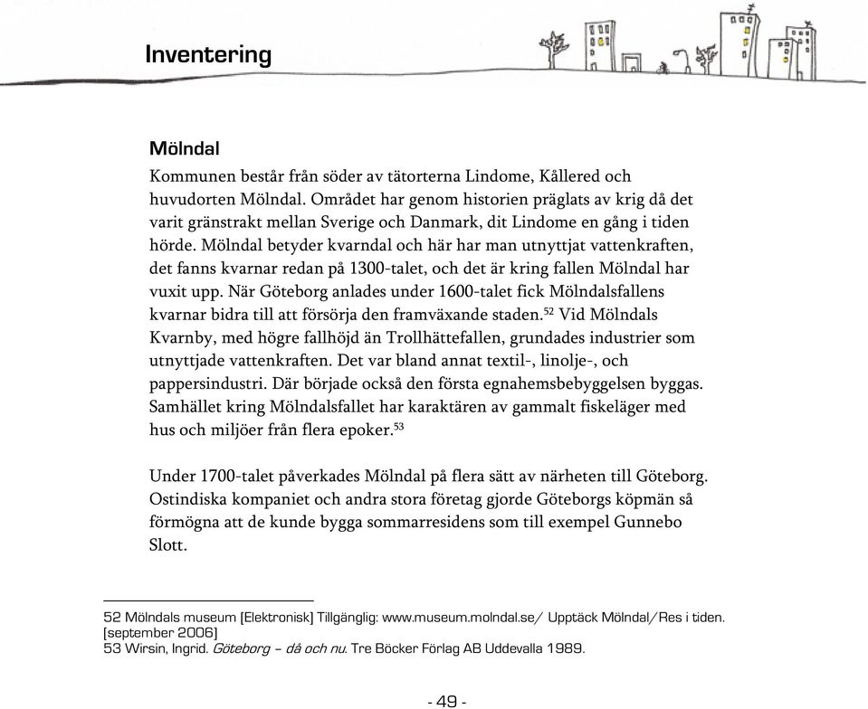 Mölndal betyder kvarndal och här har man utnyttjat vattenkraften, det fanns kvarnar redan på 1300-talet, och det är kring fallen Mölndal har vuxit upp.