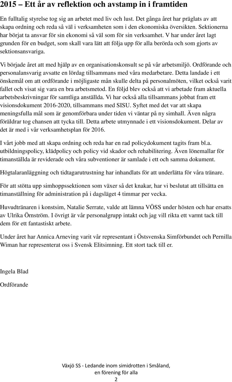V har under året lagt grunden för en budget, som skall vara lätt att följa upp för alla berörda och som gjorts av sektionsansvariga.