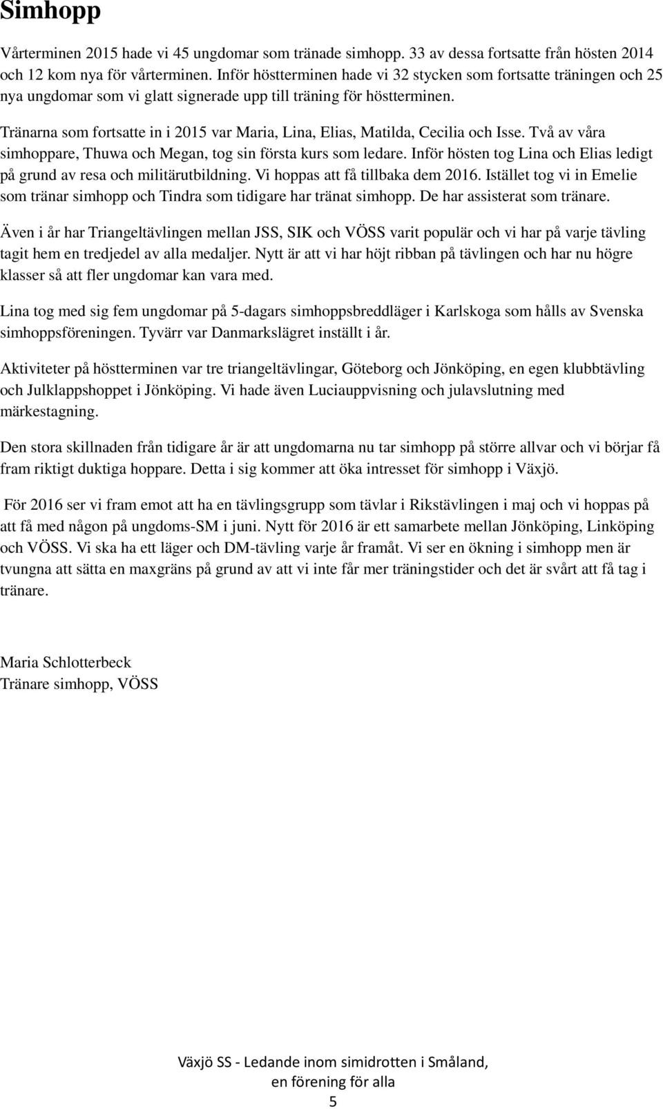 Tränarna som fortsatte in i 2015 var Maria, Lina, Elias, Matilda, Cecilia och Isse. Två av våra simhoppare, Thuwa och Megan, tog sin första kurs som ledare.