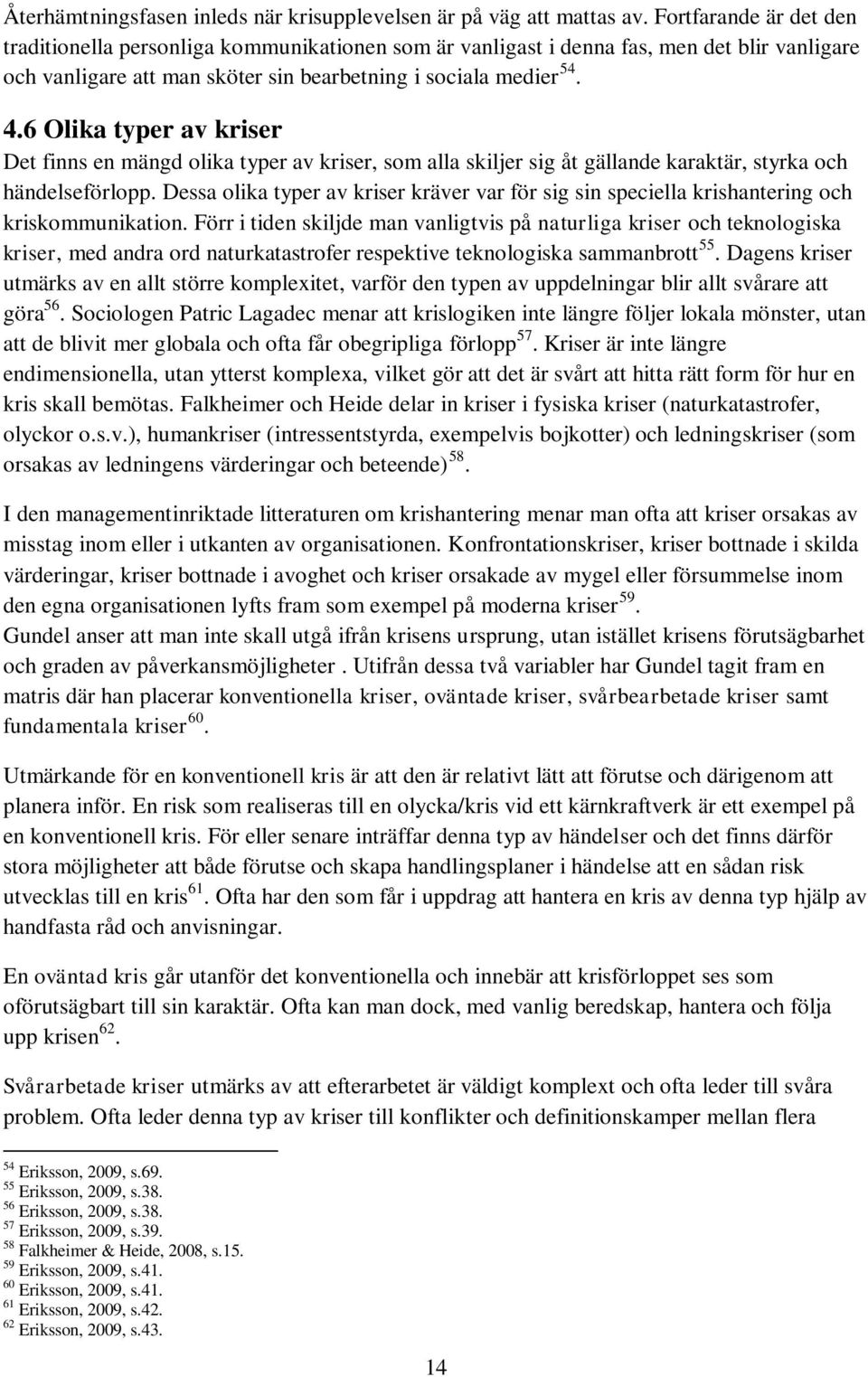 6 Olika typer av kriser Det finns en mängd olika typer av kriser, som alla skiljer sig åt gällande karaktär, styrka och händelseförlopp.