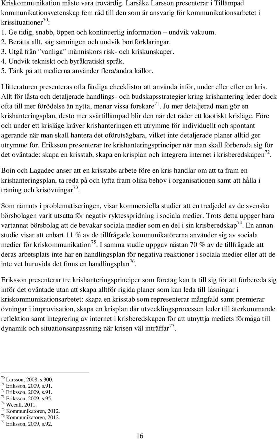 Undvik tekniskt och byråkratiskt språk. 5. Tänk på att medierna använder flera/andra källor. I litteraturen presenteras ofta färdiga checklistor att använda inför, under eller efter en kris.