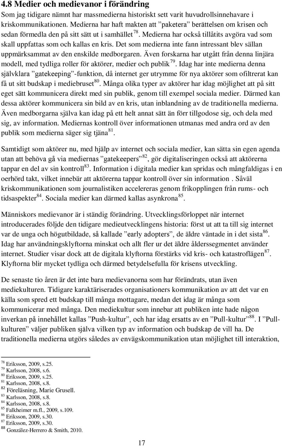 Det som medierna inte fann intressant blev sällan uppmärksammat av den enskilde medborgaren. Även forskarna har utgått från denna linjära modell, med tydliga roller för aktörer, medier och publik 79.