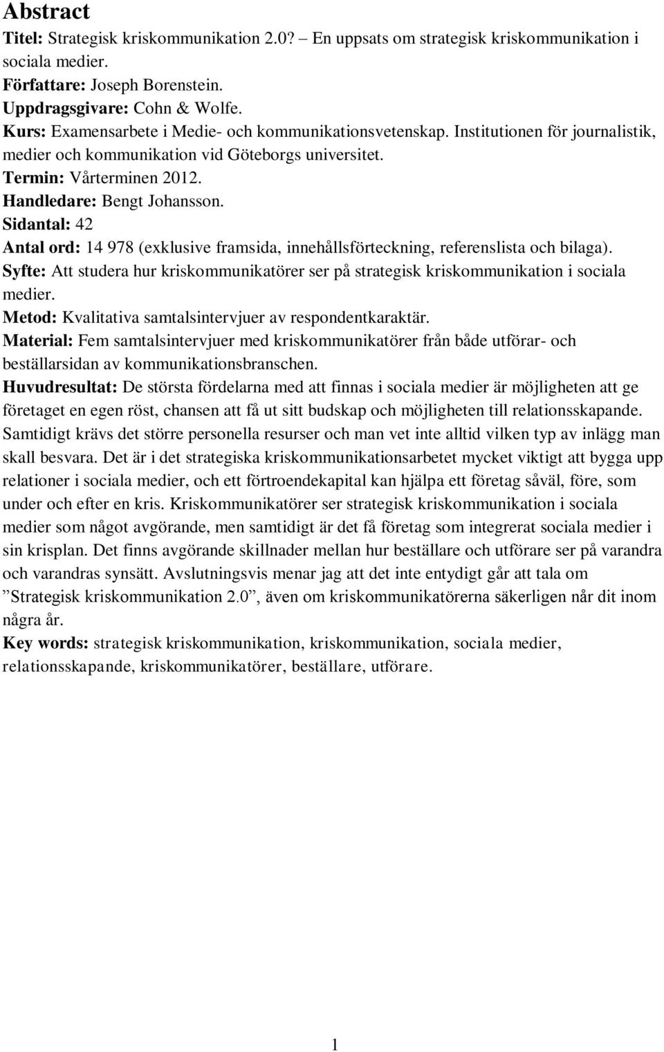 Sidantal: 42 Antal ord: 14 978 (exklusive framsida, innehållsförteckning, referenslista och bilaga). Syfte: Att studera hur kriskommunikatörer ser på strategisk kriskommunikation i sociala medier.