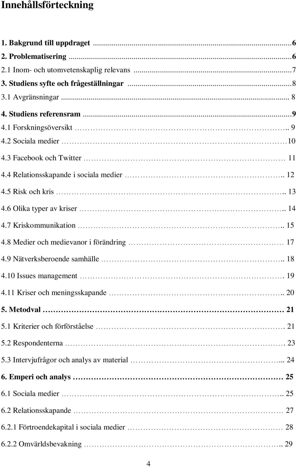 . 14 4.7 Kriskommunikation.. 15 4.8 Medier och medievanor i förändring 17 4.9 Nätverksberoende samhälle.. 18 4.10 Issues management. 19 4.11 Kriser och meningsskapande.. 20 5. Metodval 21 5.