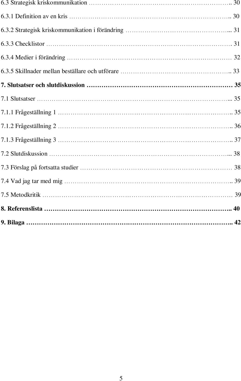 1 Slutsatser... 35 7.1.1 Frågeställning 1.. 35 7.1.2 Frågeställning 2.. 36 7.1.3 Frågeställning 3.. 37 7.2 Slutdiskussion... 38 7.