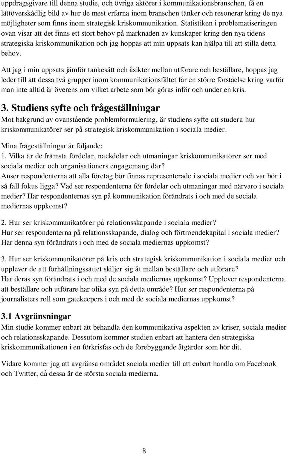 Statistiken i problematiseringen ovan visar att det finns ett stort behov på marknaden av kunskaper kring den nya tidens strategiska kriskommunikation och jag hoppas att min uppsats kan hjälpa till