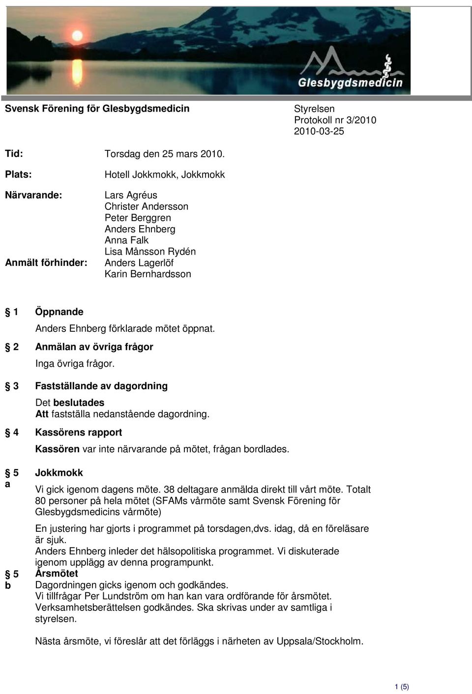 Anders Ehnberg förklarade mötet öppnat. 2 Anmälan av övriga frågor Inga övriga frågor. 3 Fastställande av dagordning Att fastställa nedanstående dagordning.