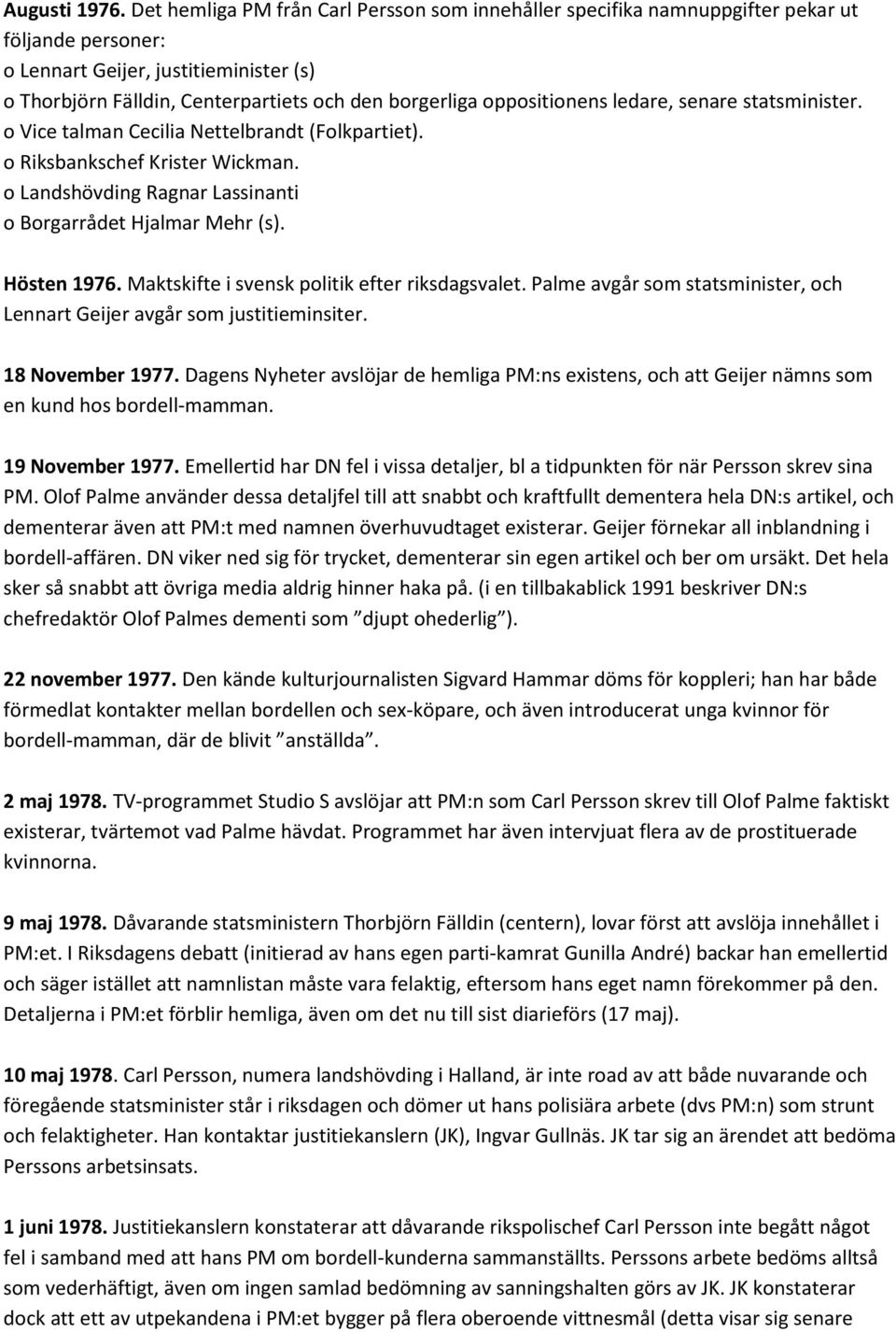 oppositionens ledare, senare statsminister. o Vice talman Cecilia Nettelbrandt (Folkpartiet). o Riksbankschef Krister Wickman. o Landshövding Ragnar Lassinanti o Borgarrådet Hjalmar Mehr (s).