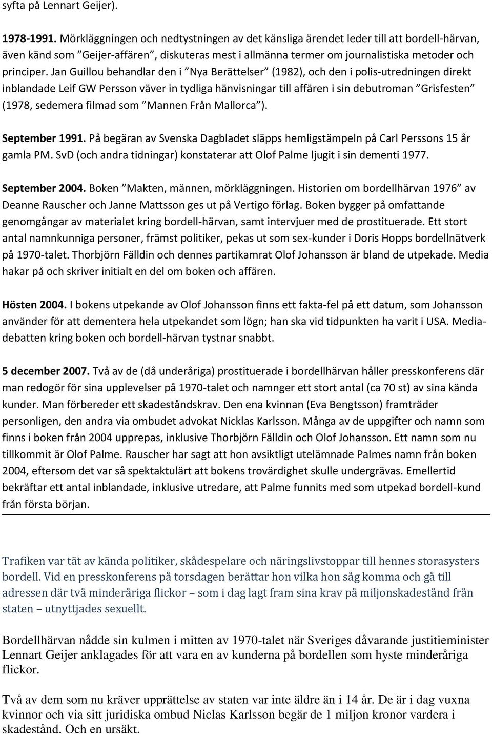 Jan Guillou behandlar den i Nya Berättelser (1982), och den i polis-utredningen direkt inblandade Leif GW Persson väver in tydliga hänvisningar till affären i sin debutroman Grisfesten (1978,