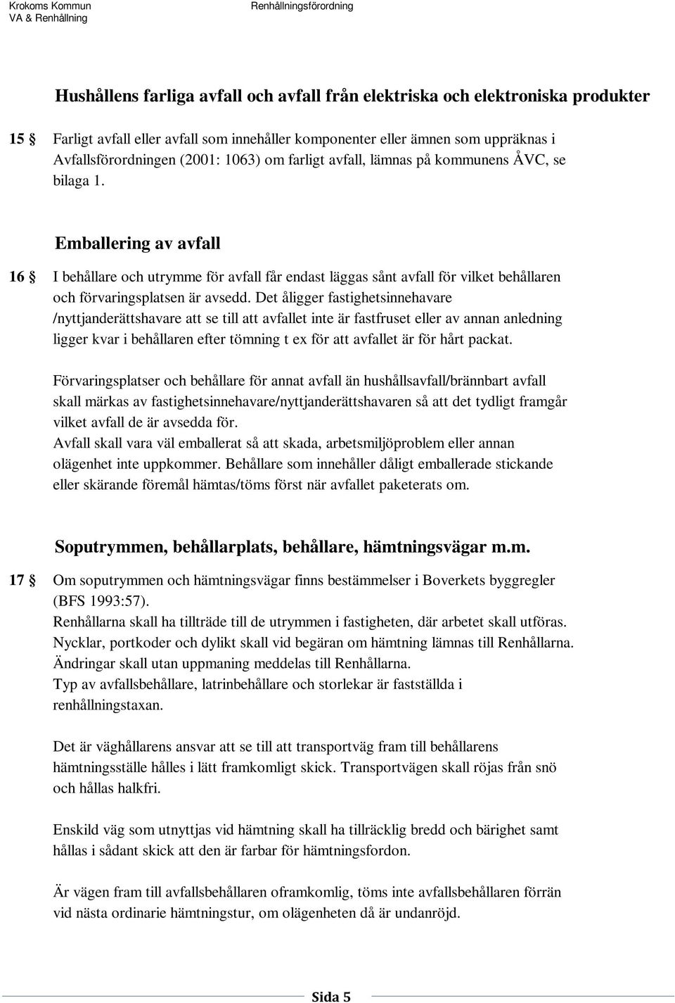 Emballering av avfall 16 I behållare och utrymme för avfall får endast läggas sånt avfall för vilket behållaren och förvaringsplatsen är avsedd.