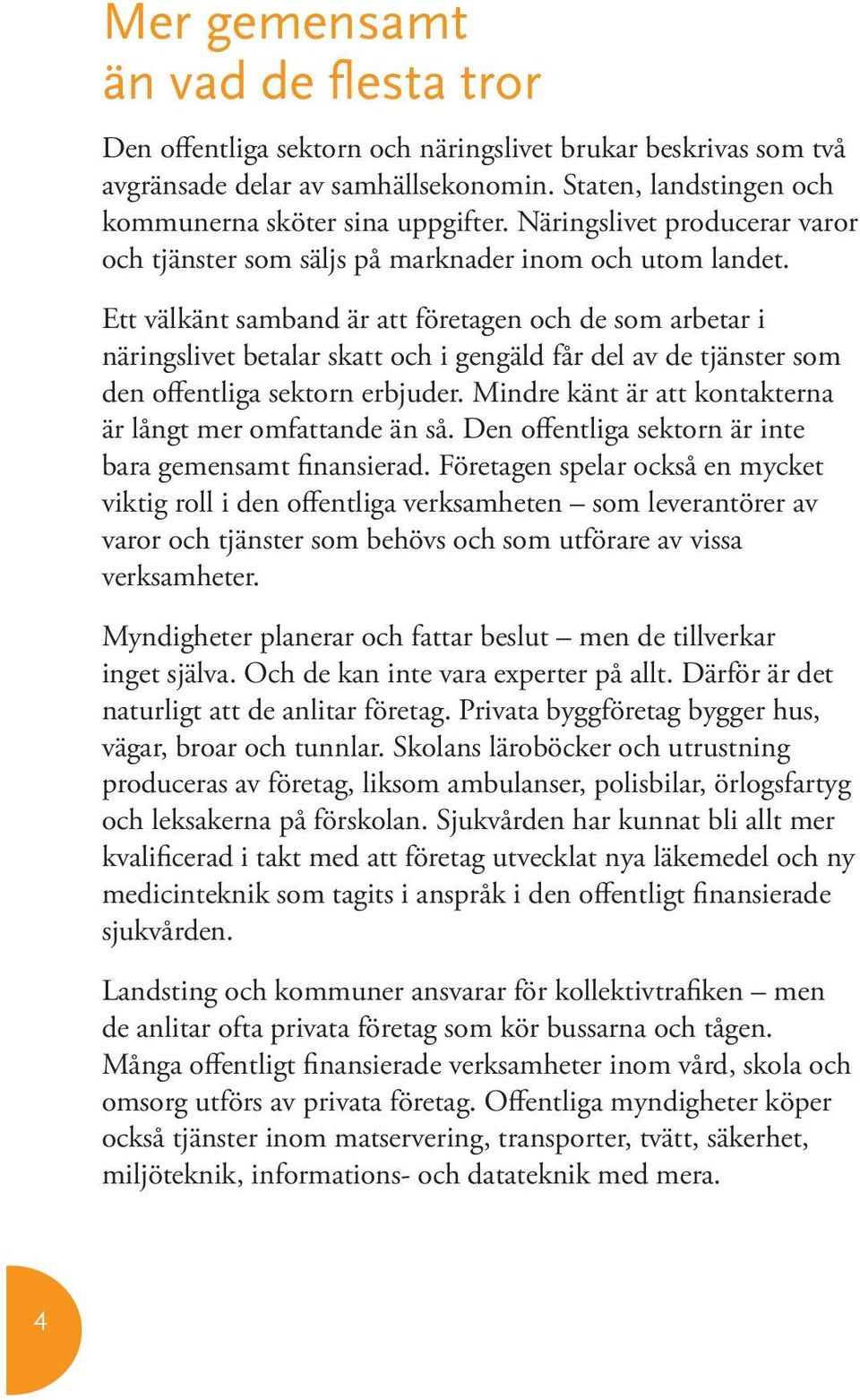 Ett välkänt samband är att företagen och de som arbetar i närings livet betalar skatt och i gengäld får del av de tjänster som den offentliga sektorn erbjuder.