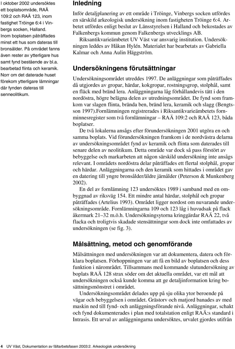 till tryckta eller som rapporter.) Inom boplatsen påträffades minst ett hus som dateras till bronsålder. På området fanns även rester av ytterligare hus samt fynd bestående av bl.a. bearbetad flinta och keramik.