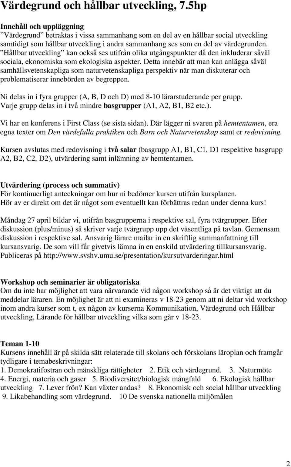 Hållbar utveckling kan också ses utifrån olika utgångspunkter då den inkluderar såväl sociala, ekonomiska som ekologiska aspekter.