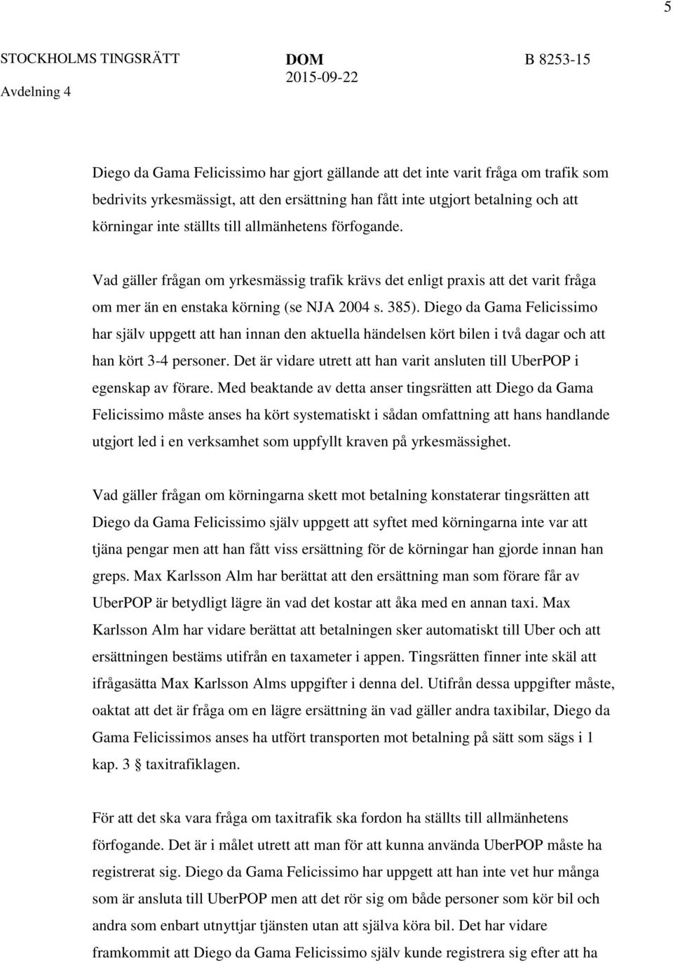 Vad gäller frågan om yrkesmässig trafik krävs det enligt praxis att det varit fråga om mer än en enstaka körning (se NJA 2004 s. 385).