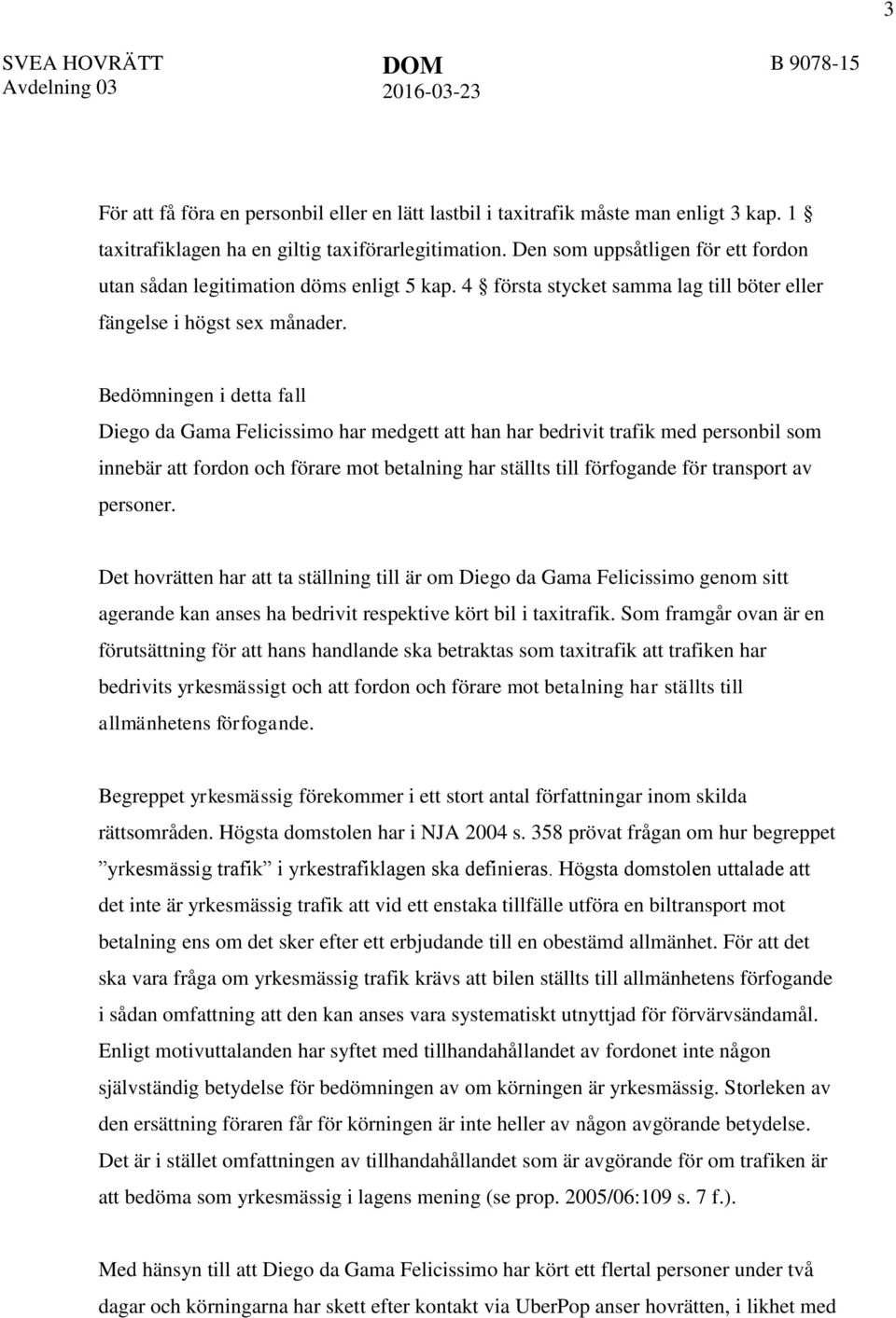 Bedömningen i detta fall Diego da Gama Felicissimo har medgett att han har bedrivit trafik med personbil som innebär att fordon och förare mot betalning har ställts till förfogande för transport av