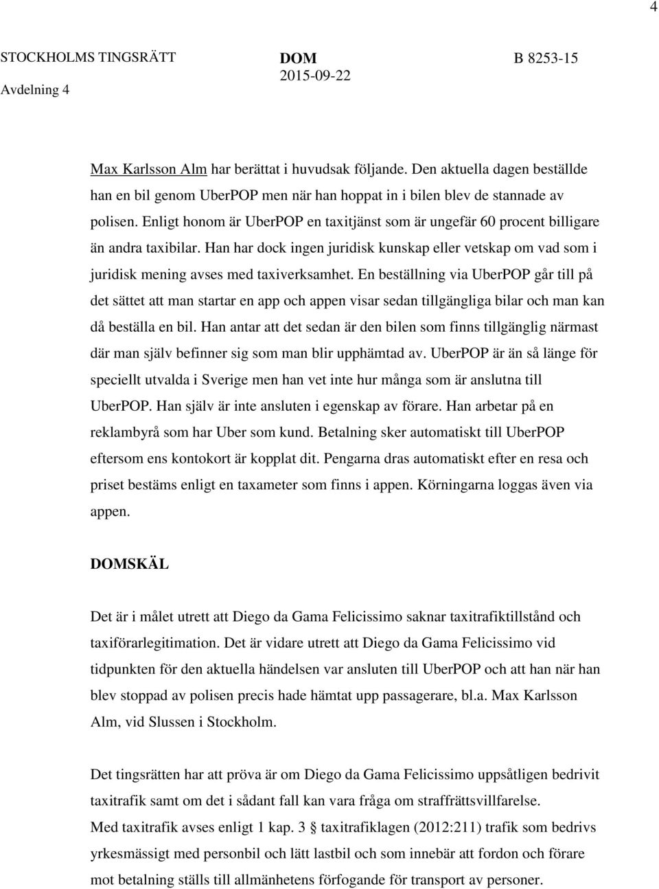 Enligt honom är UberPOP en taxitjänst som är ungefär 60 procent billigare än andra taxibilar. Han har dock ingen juridisk kunskap eller vetskap om vad som i juridisk mening avses med taxiverksamhet.