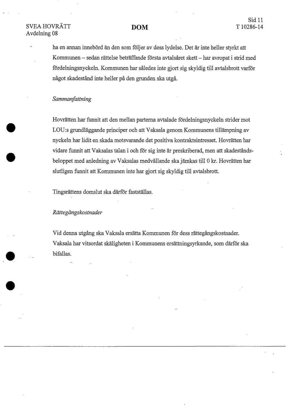 Kommunen har således inte gjort sig skyldig till avtalsbrott varför något skadestånd inte heller på den grunden ska utgå.