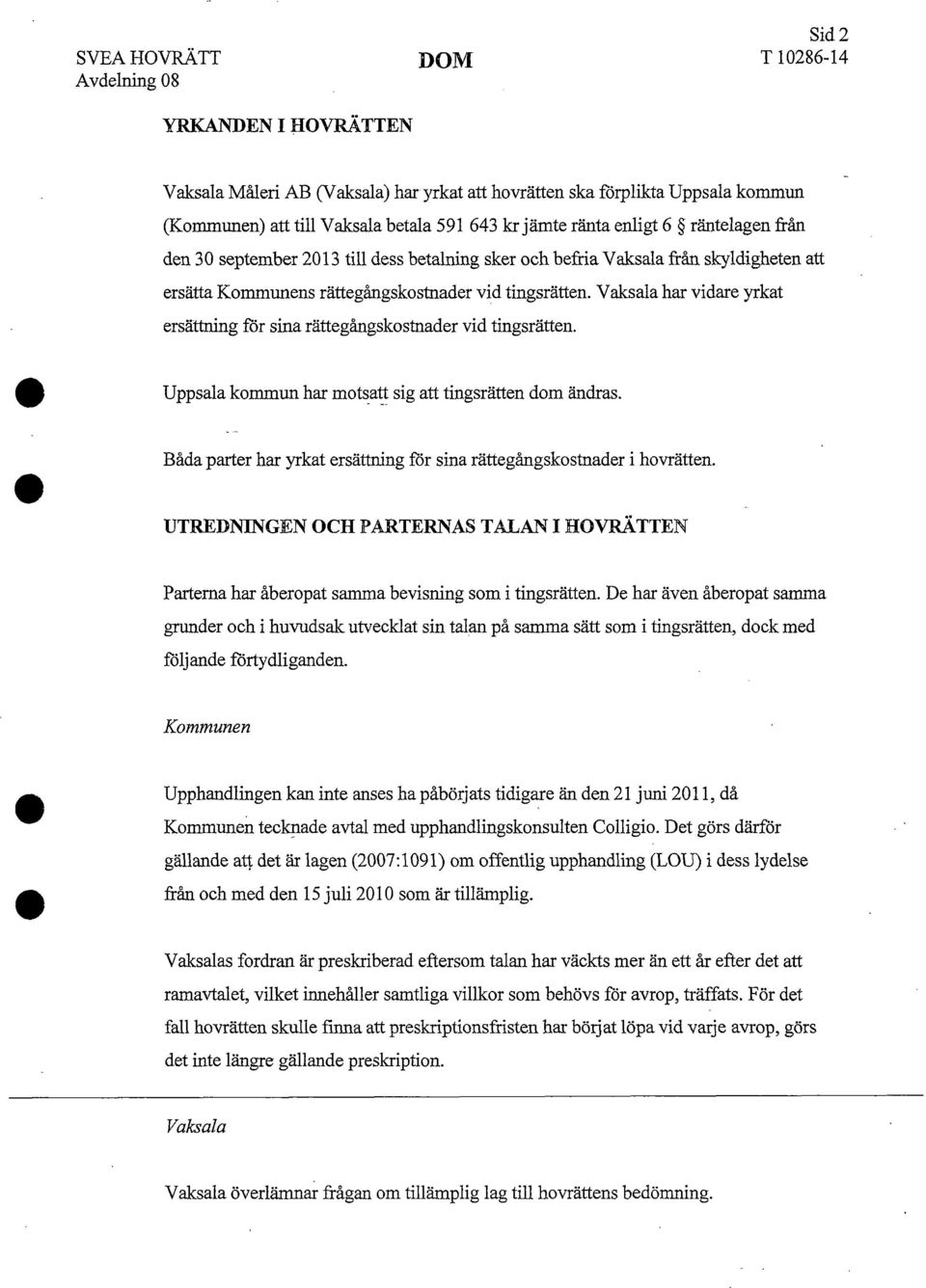 Vaksala har vidare yrkat ersättning för sina rättegångskostnader vid tingsrätten. Uppsala kommun har motsatt sig att tingsrätten dom ändras.