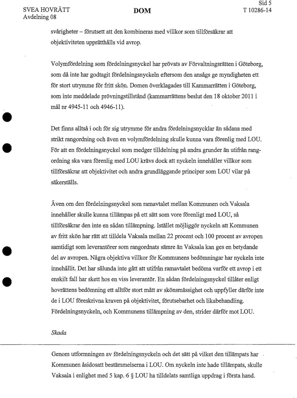 Domen överklagades till Kammarrätten i Göteborg, som inte meddelade prövningstillstånd (kammarrättens beslut den 18 oktober 2011 i mål nr 4945-11 och 4946-11).