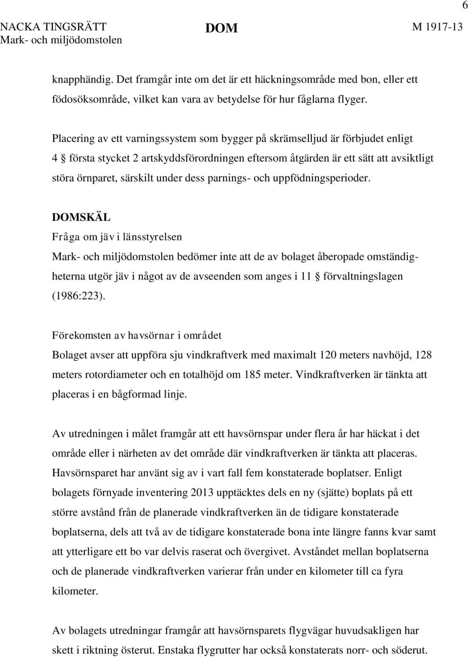 Placering av ett varningssystem som bygger på skrämselljud är förbjudet enligt 4 första stycket 2 artskyddsförordningen eftersom åtgärden är ett sätt att avsiktligt störa örnparet, särskilt under