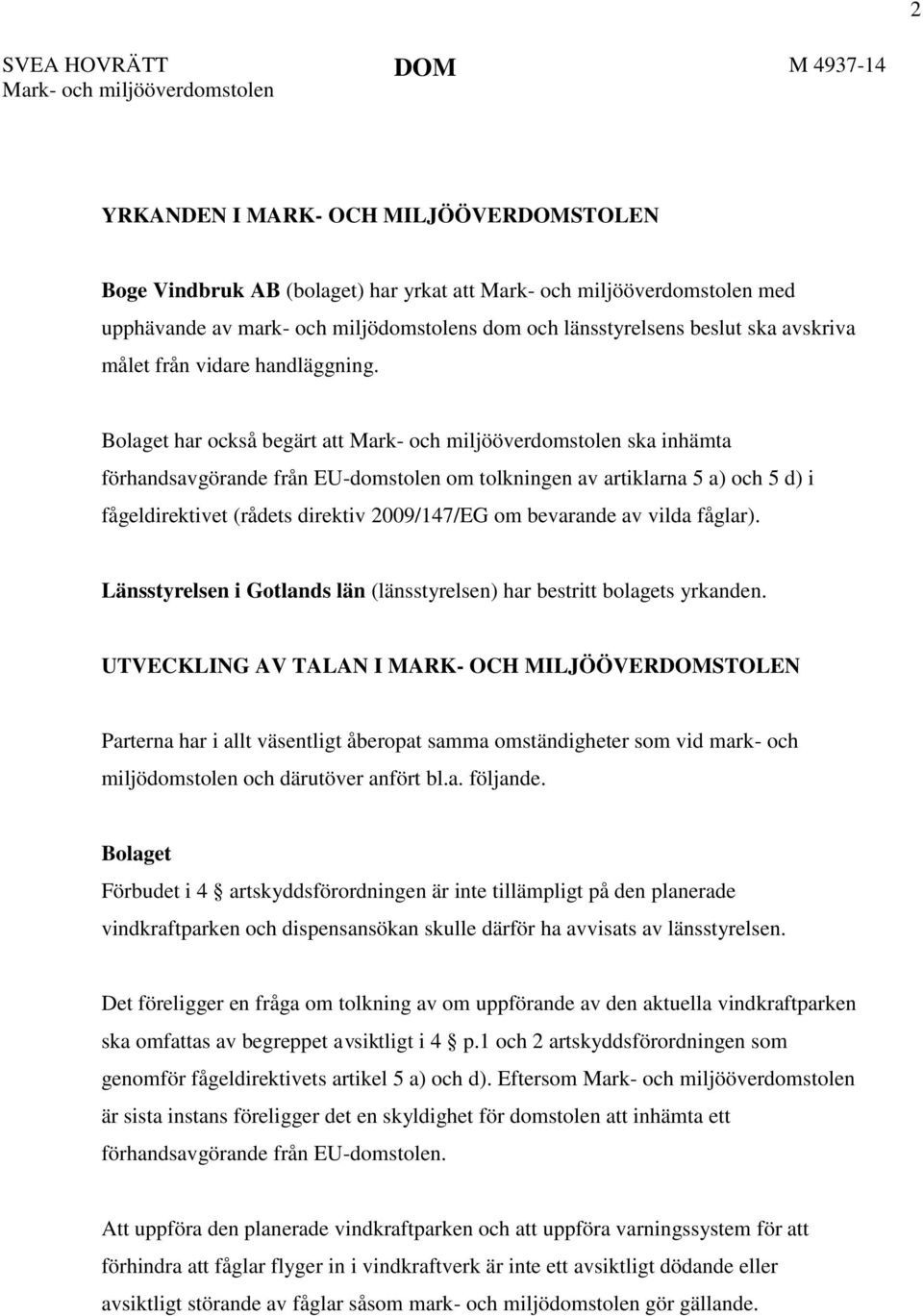 Bolaget har också begärt att Mark- och miljööverdomstolen ska inhämta förhandsavgörande från EU-domstolen om tolkningen av artiklarna 5 a) och 5 d) i fågeldirektivet (rådets direktiv 2009/147/EG om