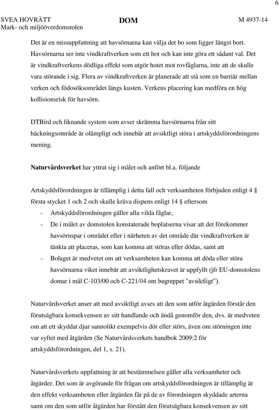 Flera av vindkraftverken är planerade att stå som en barriär mellan verken och födosöksområdet längs kusten. Verkens placering kan medföra en hög kollisionsrisk för havsörn.