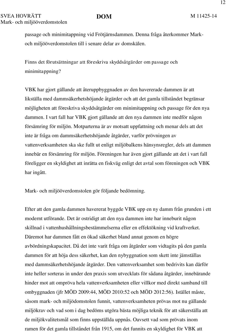 VBK har gjort gällande att återuppbyggnaden av den havererade dammen är att likställa med dammsäkerhetshöjande åtgärder och att det gamla tillståndet begränsar möjligheten att föreskriva