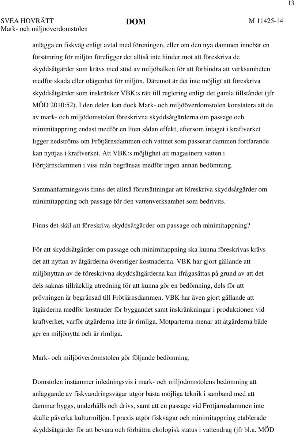 Däremot är det inte möjligt att föreskriva skyddsåtgärder som inskränker VBK:s rätt till reglering enligt det gamla tillståndet (jfr MÖD 2010:52).