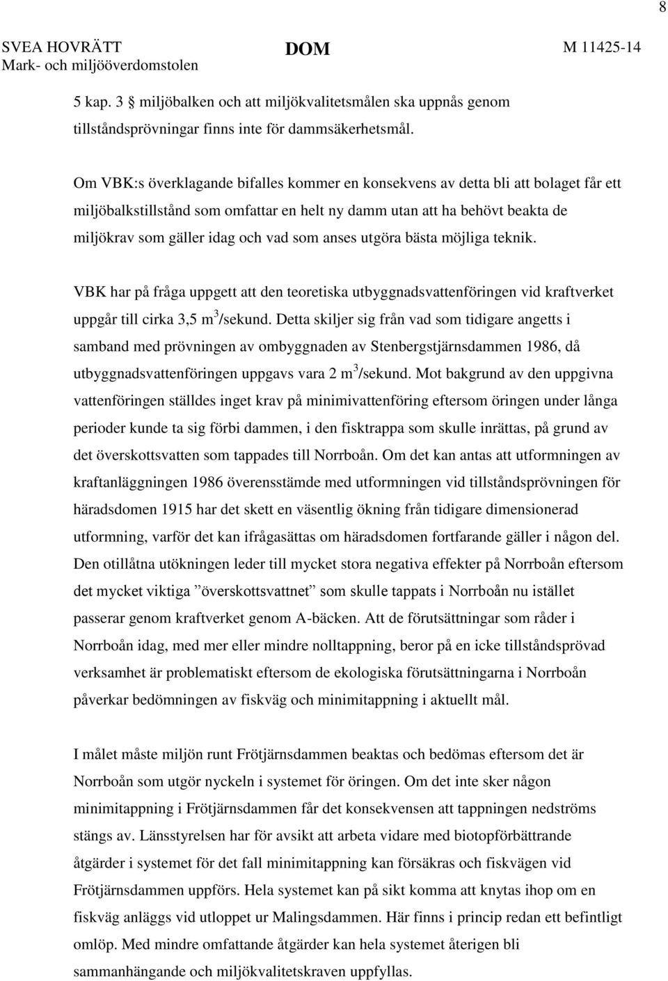 som anses utgöra bästa möjliga teknik. VBK har på fråga uppgett att den teoretiska utbyggnadsvattenföringen vid kraftverket uppgår till cirka 3,5 m 3 /sekund.