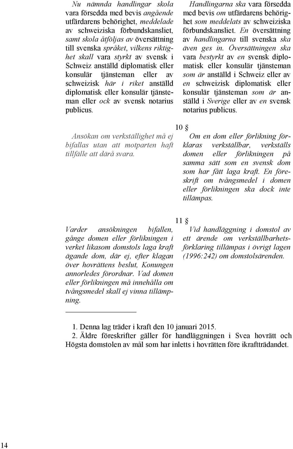 notarius publicus. Handlingarna ska vara försedda med bevis om utfärdarens behörighet som meddelats av schweiziska förbundskansliet. En översättning av handlingarna till svenska ska även ges in.