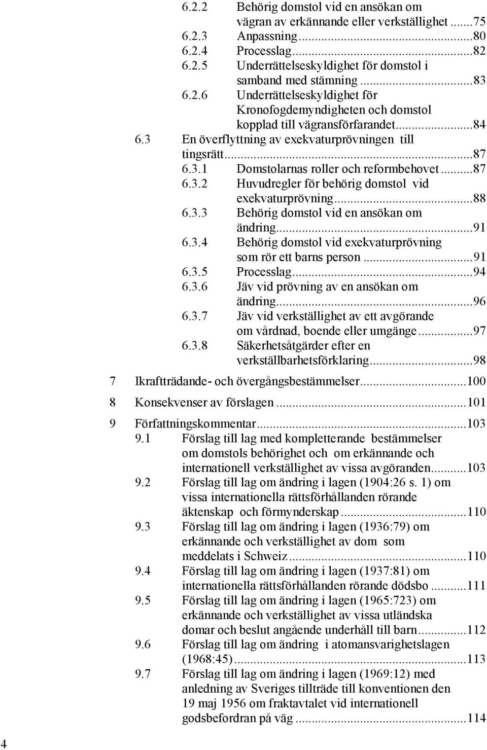 .. 87 6.3.2 Huvudregler för behörig domstol vid exekvaturprövning... 88 6.3.3 Behörig domstol vid en ansökan om ändring... 91 6.3.4 Behörig domstol vid exekvaturprövning som rör ett barns person.