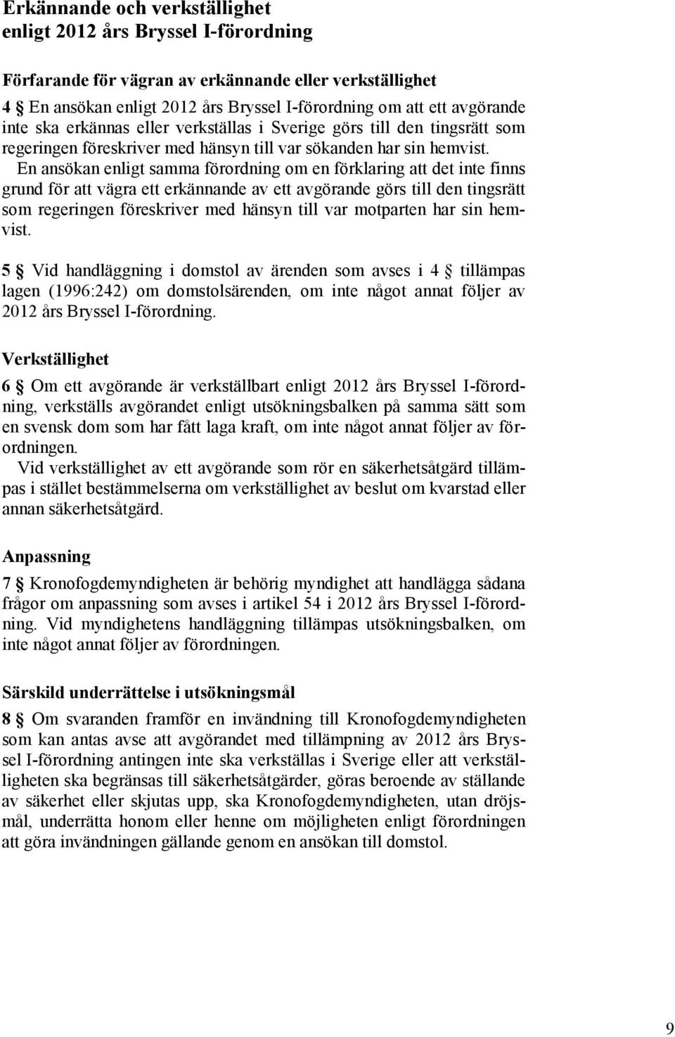 En ansökan enligt samma förordning om en förklaring att det inte finns grund för att vägra ett erkännande av ett avgörande görs till den tingsrätt som regeringen föreskriver med hänsyn till var