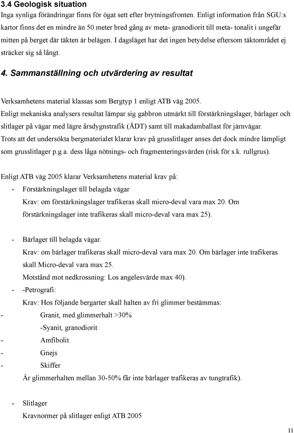 I dagsläget har det ingen betydelse eftersom täktområdet ej sträcker sig så långt. 4. Sammanställning och utvärdering av resultat Verksamhetens material klassas som Bergtyp 1 enligt ATB väg 2005.